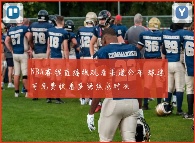 NBA赛程直播线观看渠道公布 球迷可免费收看多场焦点对决