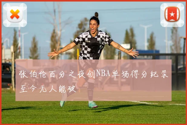 张伯伦百分之夜创NBA单场得分纪录至今无人能破