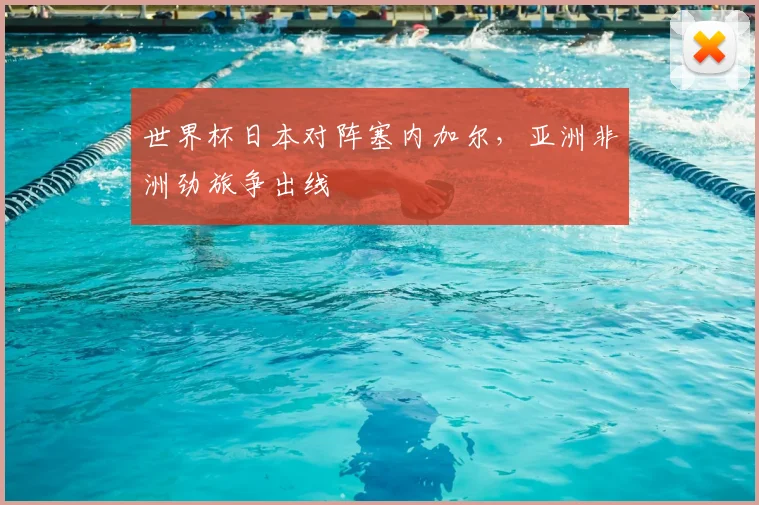 世界杯日本对阵塞内加尔,亚洲非洲劲旅争出线