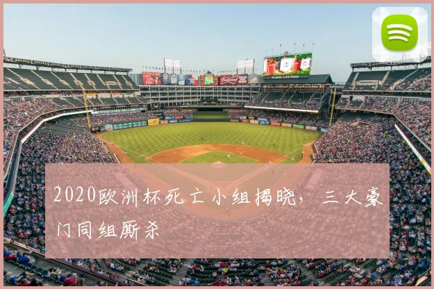 2020欧洲杯死亡小组揭晓,三大豪门同组厮杀