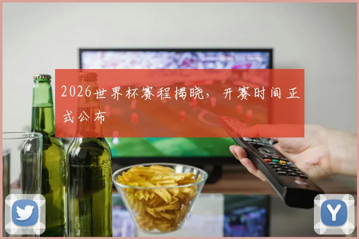 2026世界杯赛程揭晓，开赛时间正式公布