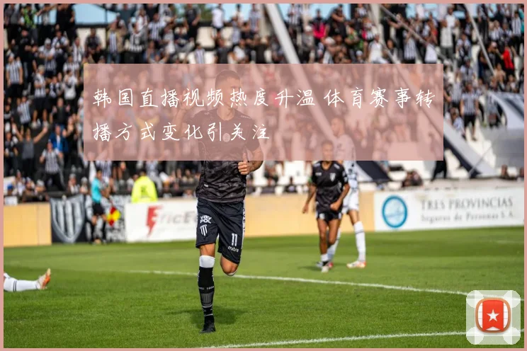 韩国直播视频热度升温 体育赛事转播方式变化引关注