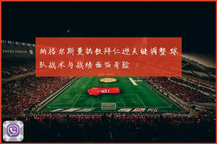 纳格尔斯曼执教拜仁迎关键调整 球队战术与战绩面临考验