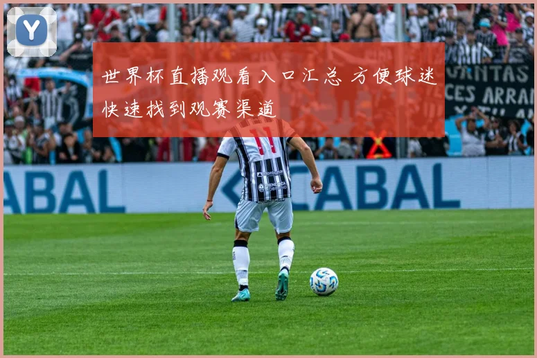 世界杯直播观看入口汇总 方便球迷快速找到观赛渠道