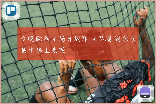 今晚欧冠主场开战即 主队备战焦点集中场上表现