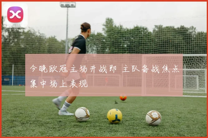 今晚欧冠主场开战即 主队备战焦点集中场上表现