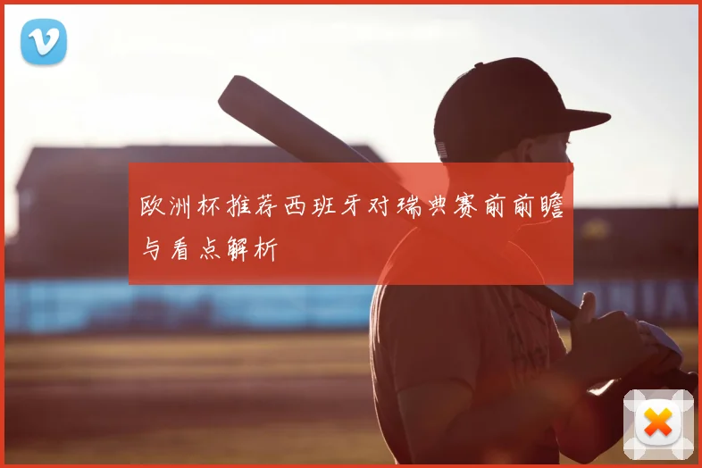 欧洲杯推荐西班牙对瑞典赛前前瞻与看点解析
